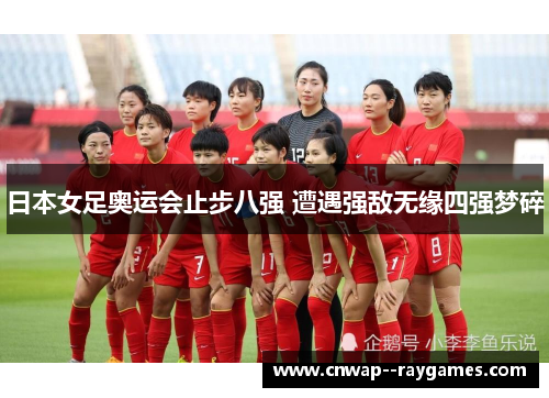 日本女足奥运会止步八强 遭遇强敌无缘四强梦碎