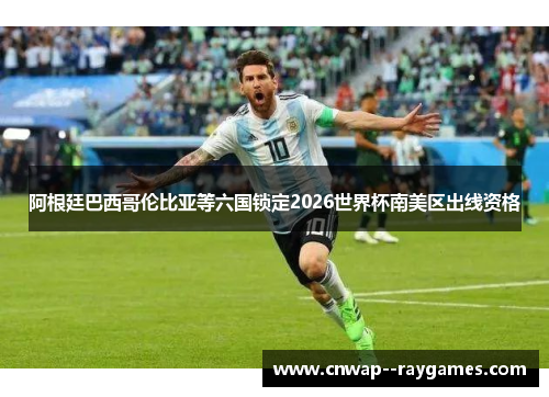 阿根廷巴西哥伦比亚等六国锁定2026世界杯南美区出线资格