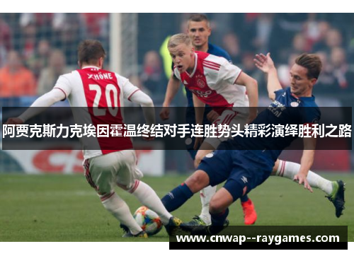 阿贾克斯力克埃因霍温终结对手连胜势头精彩演绎胜利之路