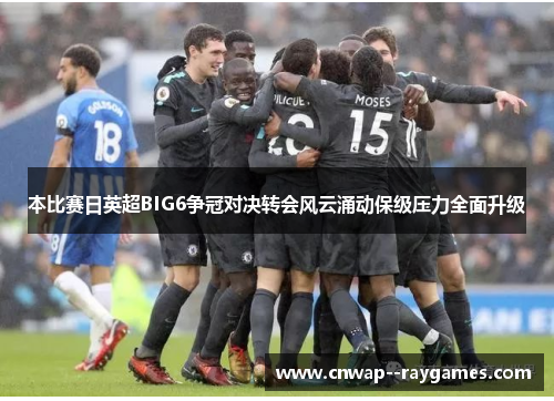 本比赛日英超BIG6争冠对决转会风云涌动保级压力全面升级
