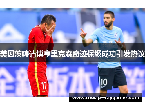 美因茨聘请博亨里克森奇迹保级成功引发热议